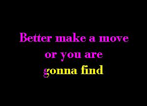 Better make a move

01' 37011 are

gonna 13nd