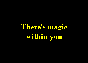 There's magic

within you