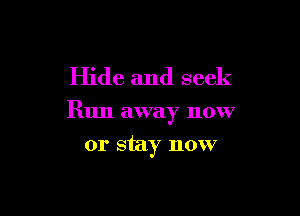 Hide and seek

Run away now

or stay now