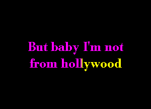 But baby I'm not

from hollywood
