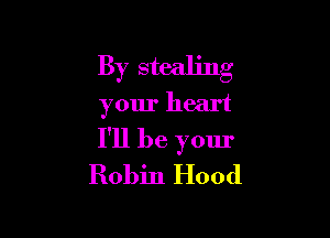 By stealing
your heart

I'll be your
Robin Hood