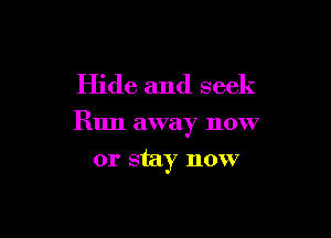 Hide and seek

Run away now

or stay now