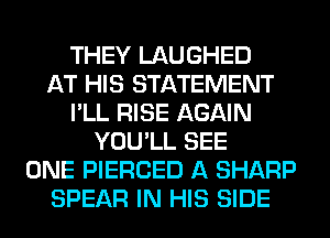 THEY LAUGHED
AT HIS STATEMENT
I'LL RISE AGAIN
YOU'LL SEE
ONE PIERCED A SHARP
SPEAR IN HIS SIDE