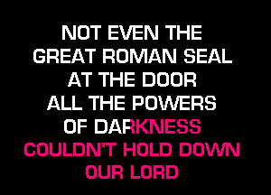 NOT EVEN THE
GREAT ROMAN SEAL
AT THE DOOR
ALL THE POWERS

0F DARKNESS
COULDN'T HOLD DOWN
OUR LORD