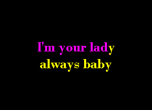 I'm your lady

always baby