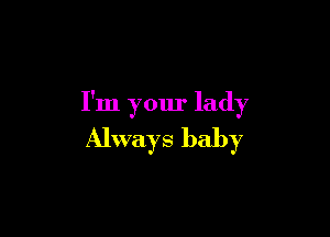 I'm your lady

Always baby