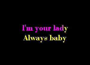I'm your lady

Always baby