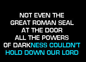 NOT EVEN THE
GREAT ROMAN SEAL
AT THE DOOR
ALL THE POWERS
0F DARKNESS COULDN'T
HOLD DOWN OUR LORD