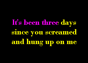 It's been three days
Since you screamed
and hung up 011 me