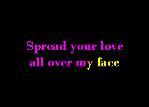Spread your love

all over my face