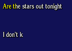 Are the stars out tonight