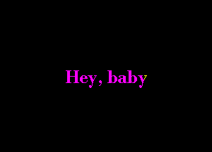 Hey, baby