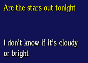 Are the stars out tonight

I dodt know if its cloudy
or bright