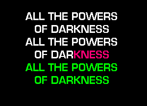 ALL THE POWERS
0F DARKNESS
ALL THE POWERS
0F DARKNESS
ALL THE POWERS
0F DARKNESS

g