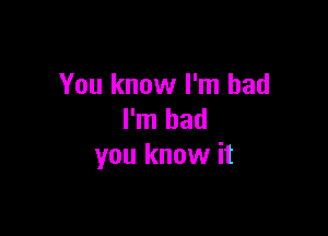 You know I'm bad

I'm bad
you know it