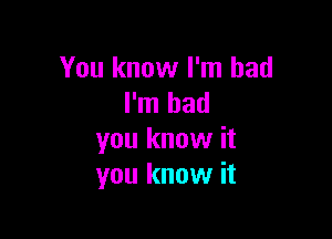 You know I'm bad
I'm bad

you know it
you know it