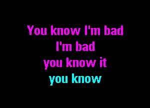 You know I'm bad
I'm bad

you know it
you know