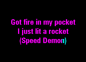 Got fire in my pocket

I just lit a rocket
(Speed Demon)