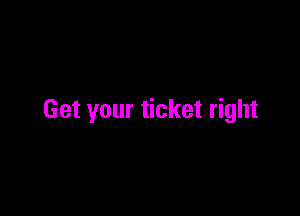 Get your ticket right