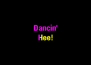Dancin'
Hee!
