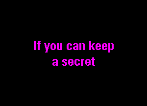 If you can keep

a secret