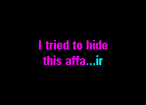 I tried to hide

this affa...ir