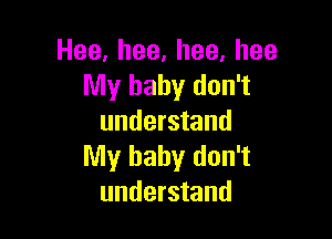 Hee,hee,hee,hee
My baby don't

understand
My baby don't
understand