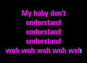 My baby don't
understand

understand
understand
woh woh woh woh woh