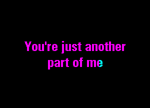 You're iust another

part of me