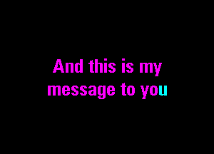 And this is my

message to you