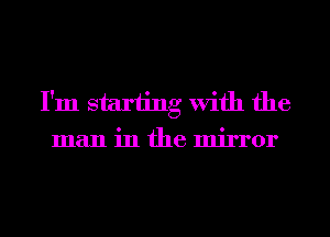 I'm starting With the
man in the mirror