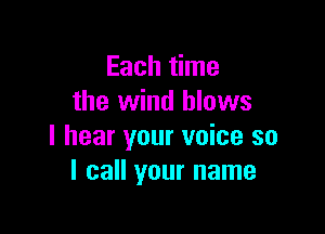 Each time
the wind blows

I hear your voice so
I call your name