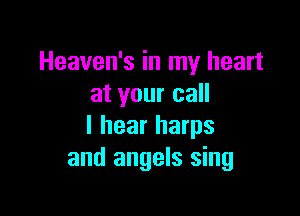 Heaven's in my heart
at your call

I hear harps
and angels sing