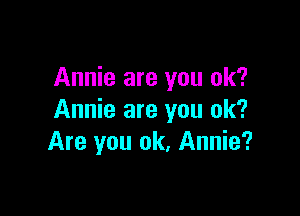 Annie are you ok?

Annie are you ok?
Are you ok, Annie?