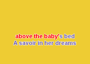 above the baby's bed
A savoir in her dreams