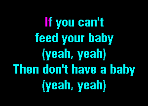 If you can't
feed your baby

(yeah.yeah)
Then don't have a baby
(yeah,yeah)