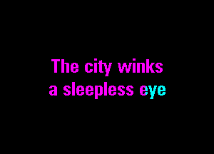 The city winks

a sleepless eye
