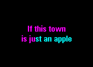 If this town

is iust an apple