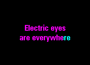Electric eyes

are everywhere