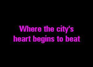 Where the city's

heart begins to beat
