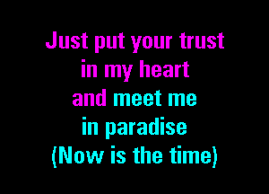 Just put your trust
in my heart

and meet me
in paradise
(Now is the time)