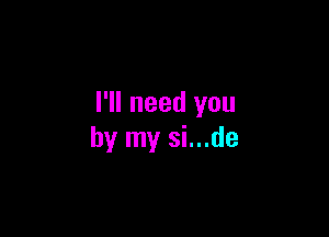 I'll need you

by my si...de