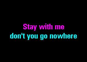 Stay with me

don't you go nowhere