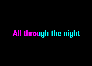 All through the night