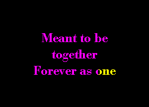 Meant to be

together

Forever as one