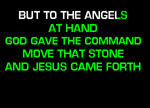 BUT TO THE ANGELS

AT HAND
GOD GAVE THE COMMAND

MOVE THAT STONE
AND JESUS CAME FORTH