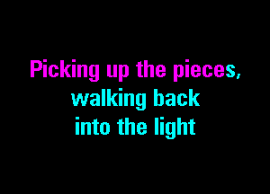 Picking up the pieces,

walking back
into the light