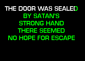 THE DOOR WAS SEALED
BY SATAMS
STRONG HAND
THERE SEEMED
N0 HOPE FOR ESCAPE