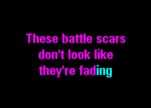 These battle scars

don't look like
they're fading