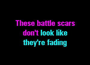 These battle scars

don't look like
they're fading